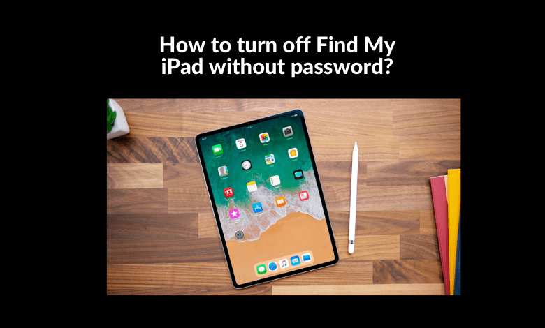 How to turn off Find My iPad without password